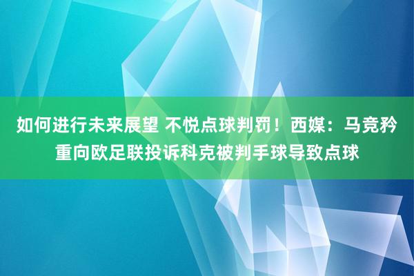 如何进行未来展望 不悦点球判罚！西媒：马竞矜重向欧足联投诉科克被判手球导致点球