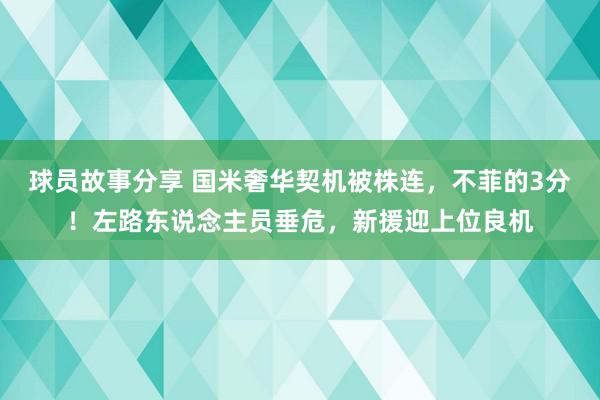 球员故事分享 国米奢华契机被株连，不菲的3分！左路东说念主员垂危，新援迎上位良机