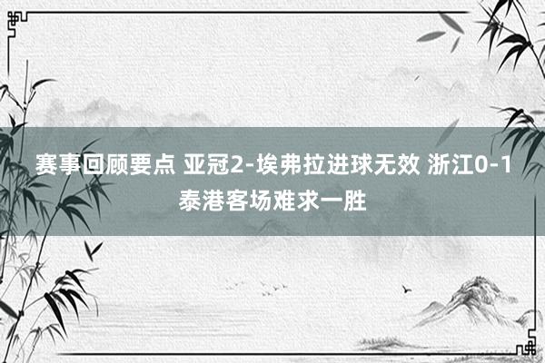 赛事回顾要点 亚冠2-埃弗拉进球无效 浙江0-1泰港客场难求一胜