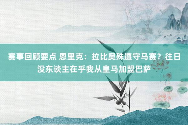 赛事回顾要点 恩里克：拉比奥殊遵守马赛？往日没东谈主在乎我从皇马加盟巴萨