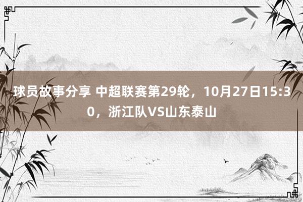 球员故事分享 中超联赛第29轮，10月27日15:30，浙江队VS山东泰山