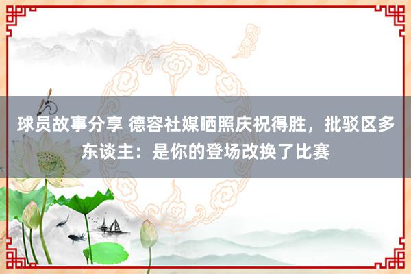 球员故事分享 德容社媒晒照庆祝得胜，批驳区多东谈主：是你的登场改换了比赛