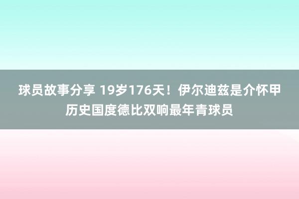 球员故事分享 19岁176天！伊尔迪兹是介怀甲历史国度德比双响最年青球员