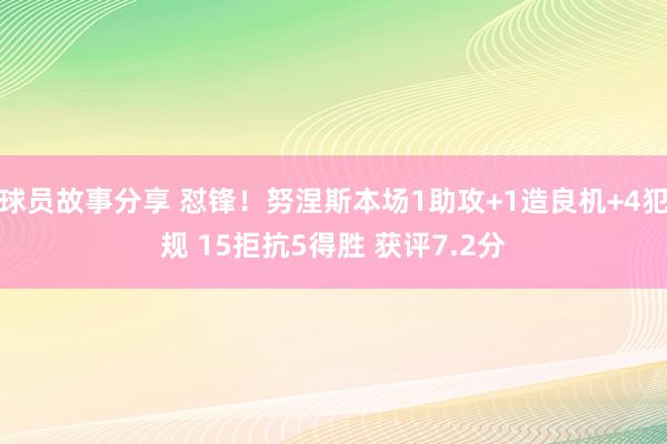 球员故事分享 怼锋！努涅斯本场1助攻+1造良机+4犯规 15拒抗5得胜 获评7.2分