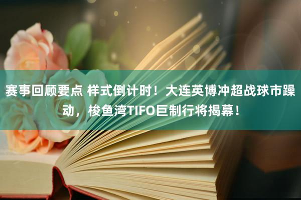 赛事回顾要点 样式倒计时！大连英博冲超战球市躁动，梭鱼湾TIFO巨制行将揭幕！