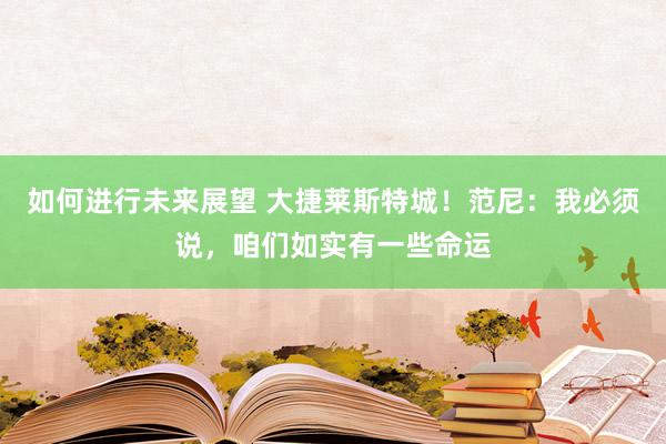 如何进行未来展望 大捷莱斯特城！范尼：我必须说，咱们如实有一些命运