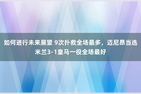 如何进行未来展望 9次扑救全场最多，迈尼昂当选米兰3-1皇马一役全场最好