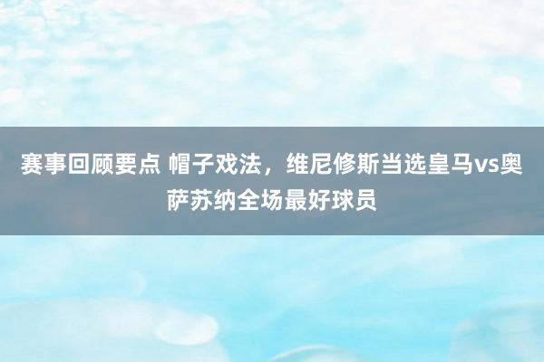 赛事回顾要点 帽子戏法，维尼修斯当选皇马vs奥萨苏纳全场最好球员