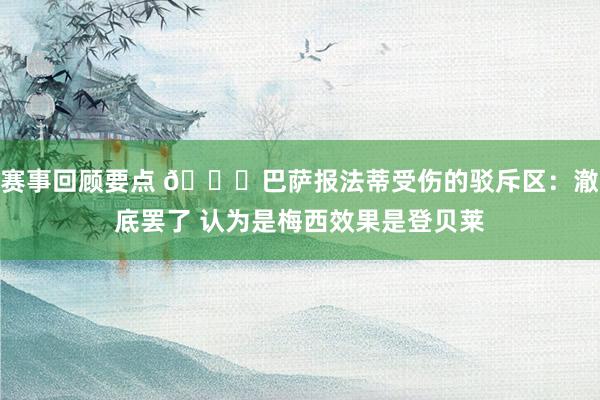 赛事回顾要点 😔巴萨报法蒂受伤的驳斥区：澈底罢了 认为是梅西效果是登贝莱