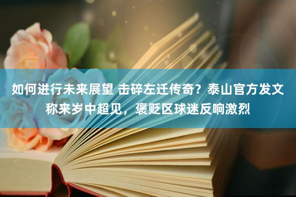 如何进行未来展望 击碎左迁传奇？泰山官方发文称来岁中超见，褒贬区球迷反响激烈