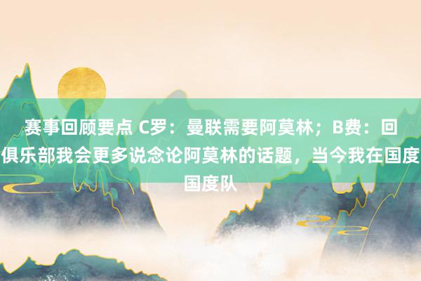 赛事回顾要点 C罗：曼联需要阿莫林；B费：回到俱乐部我会更多说念论阿莫林的话题，当今我在国度队