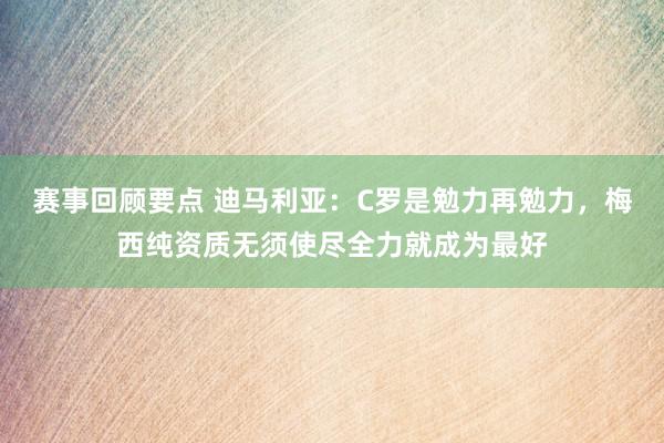 赛事回顾要点 迪马利亚：C罗是勉力再勉力，梅西纯资质无须使尽全力就成为最好