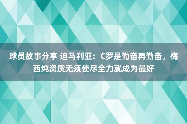 球员故事分享 迪马利亚：C罗是勤奋再勤奋，梅西纯资质无须使尽全力就成为最好