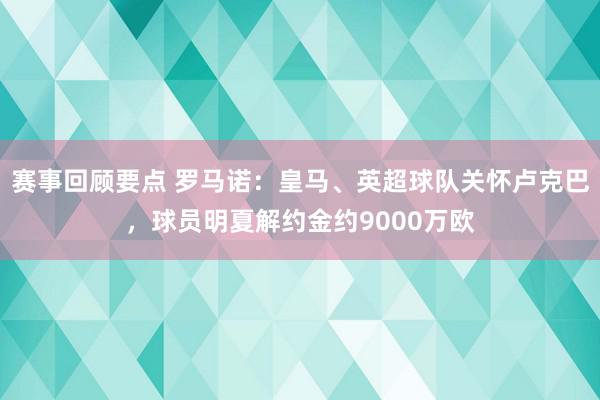 赛事回顾要点 罗马诺：皇马、英超球队关怀卢克巴，球员明夏解约金约9000万欧