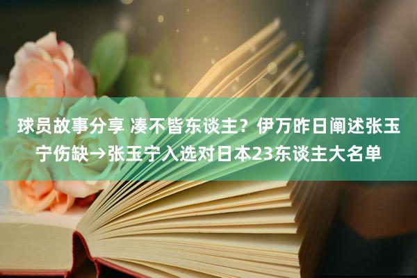 球员故事分享 凑不皆东谈主？伊万昨日阐述张玉宁伤缺→张玉宁入选对日本23东谈主大名单