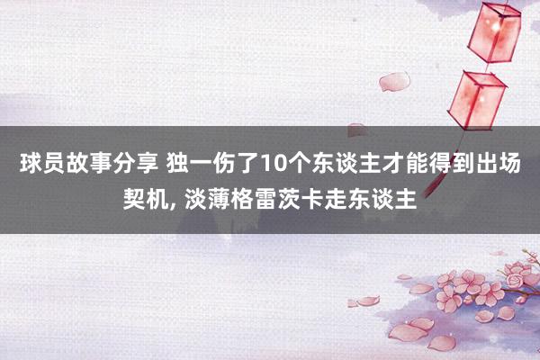 球员故事分享 独一伤了10个东谈主才能得到出场契机, 淡薄格雷茨卡走东谈主