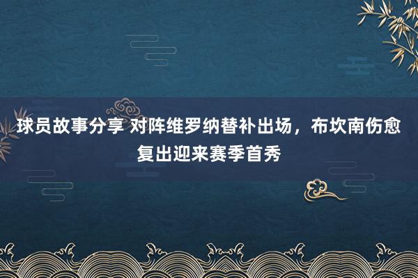 球员故事分享 对阵维罗纳替补出场，布坎南伤愈复出迎来赛季首秀