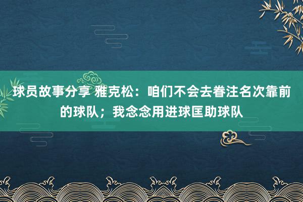 球员故事分享 雅克松：咱们不会去眷注名次靠前的球队；我念念用进球匡助球队