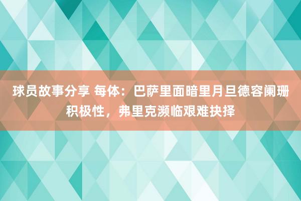 球员故事分享 每体：巴萨里面暗里月旦德容阑珊积极性，弗里克濒临艰难抉择