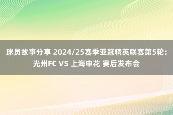 球员故事分享 2024/25赛季亚冠精英联赛第5轮：光州FC VS 上海申花 赛后发布会