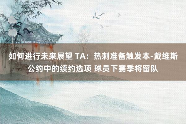 如何进行未来展望 TA：热刺准备触发本-戴维斯公约中的续约选项 球员下赛季将留队