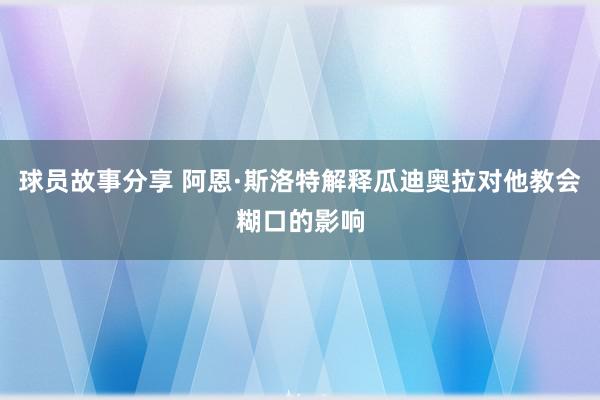 球员故事分享 阿恩·斯洛特解释瓜迪奥拉对他教会糊口的影响