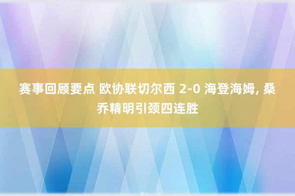 赛事回顾要点 欧协联切尔西 2-0 海登海姆, 桑乔精明引颈四连胜