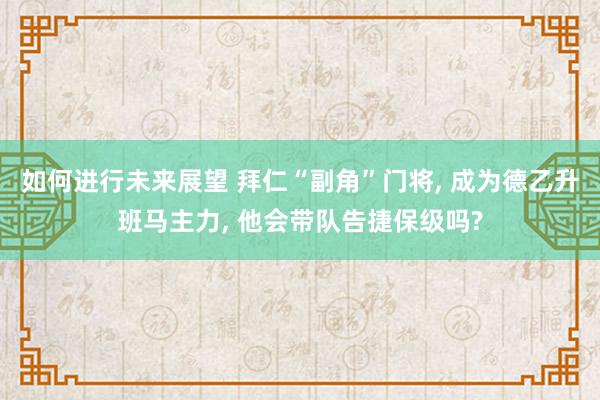 如何进行未来展望 拜仁“副角”门将, 成为德乙升班马主力, 他会带队告捷保级吗?