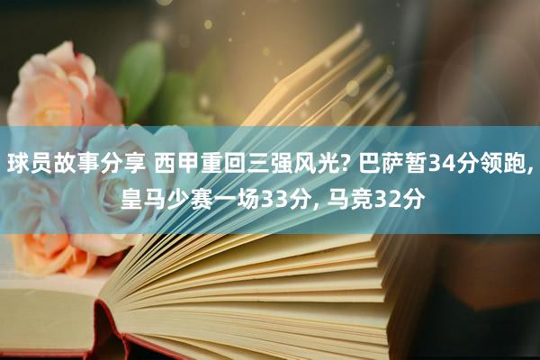 球员故事分享 西甲重回三强风光? 巴萨暂34分领跑, 皇马少赛一场33分, 马竞32分