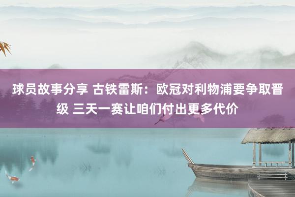 球员故事分享 古铁雷斯：欧冠对利物浦要争取晋级 三天一赛让咱们付出更多代价