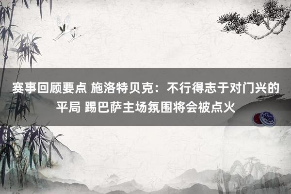 赛事回顾要点 施洛特贝克：不行得志于对门兴的平局 踢巴萨主场氛围将会被点火