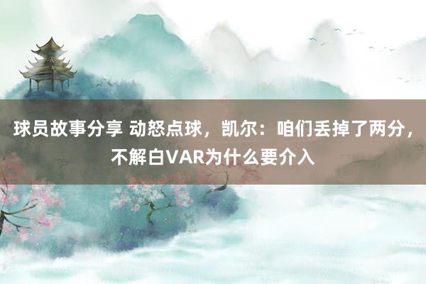 球员故事分享 动怒点球，凯尔：咱们丢掉了两分，不解白VAR为什么要介入