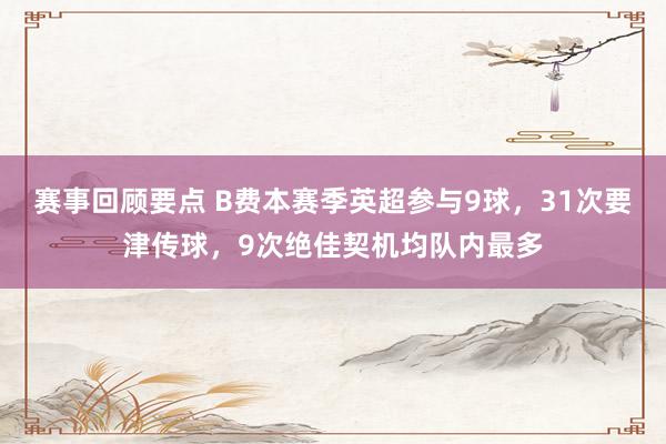 赛事回顾要点 B费本赛季英超参与9球，31次要津传球，9次绝佳契机均队内最多