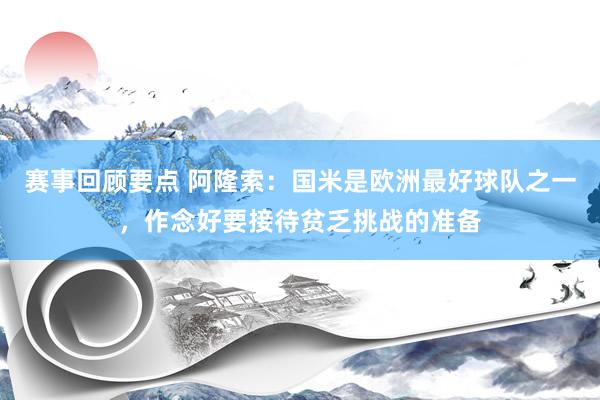 赛事回顾要点 阿隆索：国米是欧洲最好球队之一，作念好要接待贫乏挑战的准备