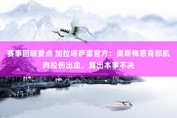 赛事回顾要点 加拉塔萨雷官方：奥斯梅恩背部肌肉拉伤出血，复出本事不决