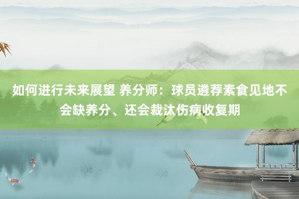 如何进行未来展望 养分师：球员遴荐素食见地不会缺养分、还会裁汰伤病收复期