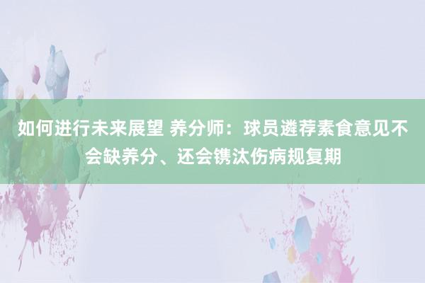 如何进行未来展望 养分师：球员遴荐素食意见不会缺养分、还会镌汰伤病规复期