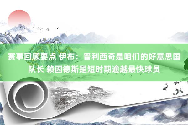 赛事回顾要点 伊布：普利西奇是咱们的好意思国队长 赖因德斯是短时期逾越最快球员