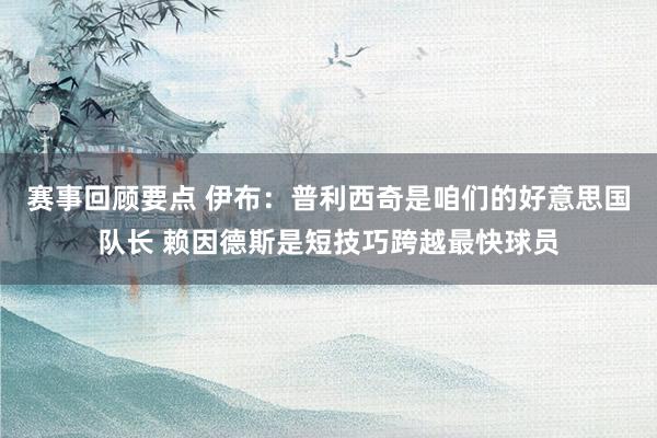 赛事回顾要点 伊布：普利西奇是咱们的好意思国队长 赖因德斯是短技巧跨越最快球员