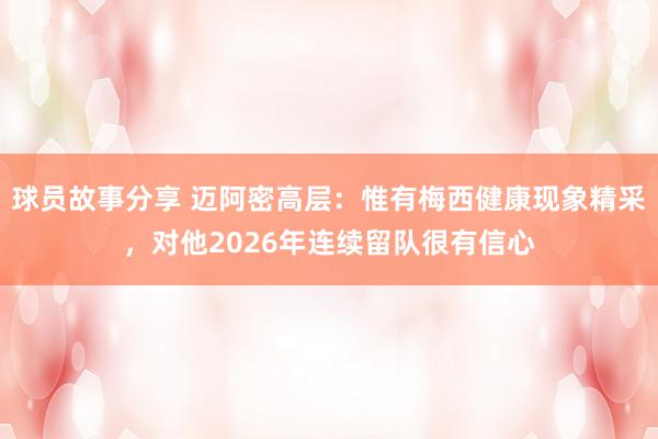 球员故事分享 迈阿密高层：惟有梅西健康现象精采，对他2026年连续留队很有信心