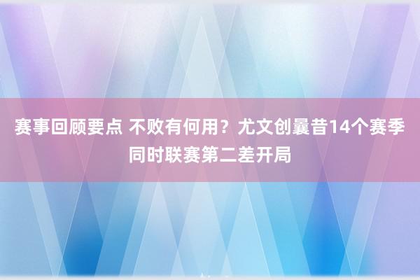 赛事回顾要点 不败有何用？尤文创曩昔14个赛季同时联赛第二差开局