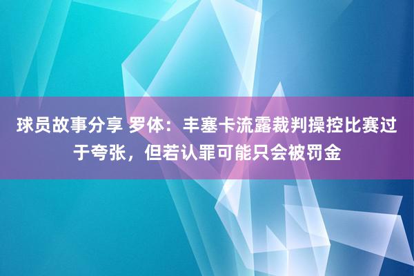 球员故事分享 罗体：丰塞卡流露裁判操控比赛过于夸张，但若认罪可能只会被罚金