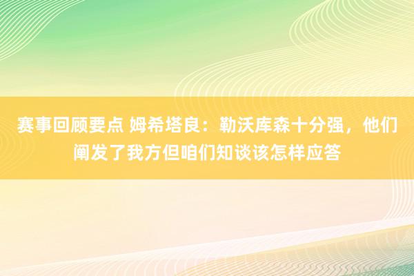 赛事回顾要点 姆希塔良：勒沃库森十分强，他们阐发了我方但咱们知谈该怎样应答