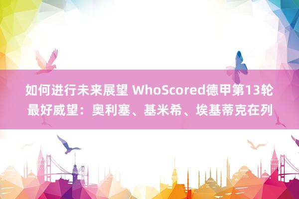 如何进行未来展望 WhoScored德甲第13轮最好威望：奥利塞、基米希、埃基蒂克在列