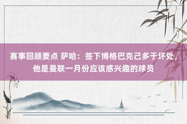 赛事回顾要点 萨哈：签下博格巴克己多于坏处，他是曼联一月份应该感兴趣的球员