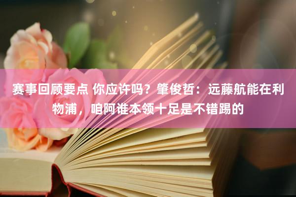 赛事回顾要点 你应许吗？肇俊哲：远藤航能在利物浦，咱阿谁本领十足是不错踢的