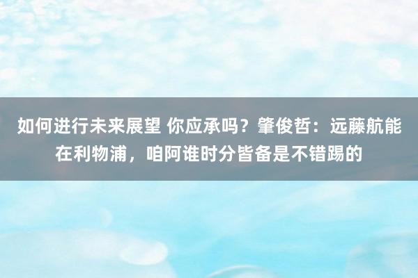 如何进行未来展望 你应承吗？肇俊哲：远藤航能在利物浦，咱阿谁时分皆备是不错踢的