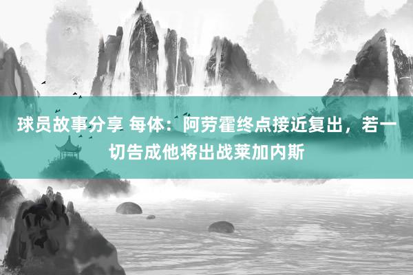 球员故事分享 每体：阿劳霍终点接近复出，若一切告成他将出战莱加内斯