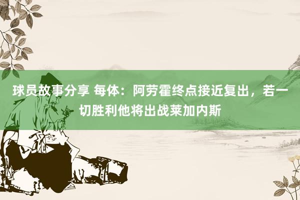 球员故事分享 每体：阿劳霍终点接近复出，若一切胜利他将出战莱加内斯