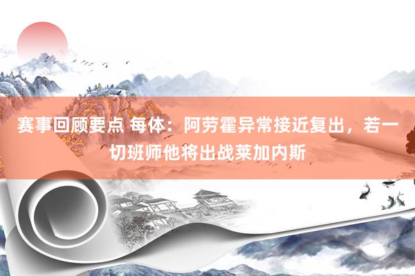 赛事回顾要点 每体：阿劳霍异常接近复出，若一切班师他将出战莱加内斯